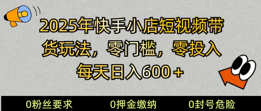 2025快手小店短视频带货模式,零投入,零门槛,每天日入600+-副业吧