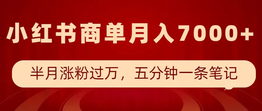 小红书商单最新玩法,半个月涨粉过万,五分钟一条笔记,月入7000+-副业吧