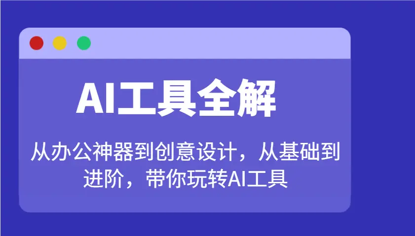 AI工具全解:从办公神器到创意设计,从基础到进阶,带你玩转AI工具-副业吧