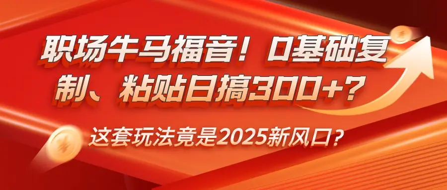职场牛马福音!0基础复制、粘贴日搞300+?这套玩法竟是2025新风口?-副业吧