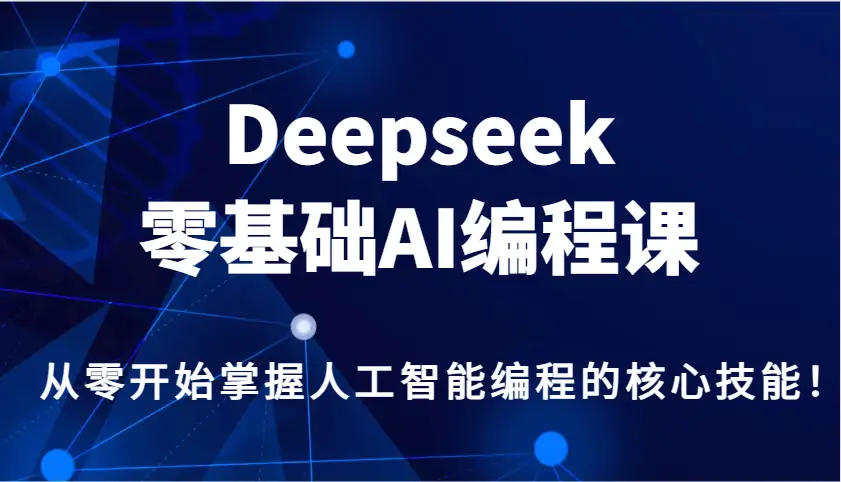 Deepseek零基础AI编程课,从零开始掌握人工智能编程的核心技能!-副业吧