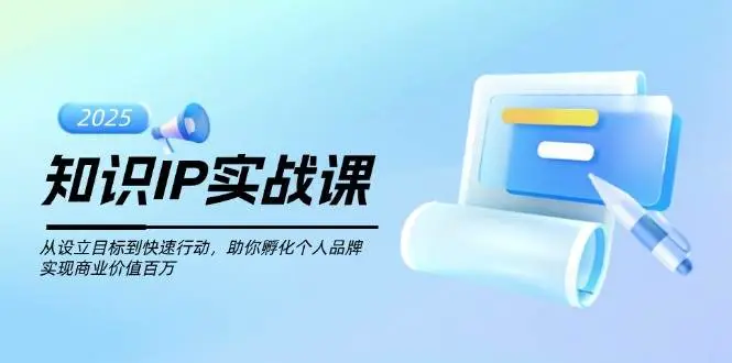 知识IP实战课，从设立目标到快速行动，助你孵化个人品牌，实现商业价值百万-副业吧