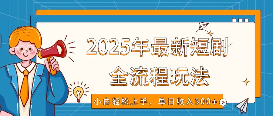2025年最新短剧玩法,全流程实操,小白轻松上手,视频号抖音同步分发,单日收入500+-副业吧