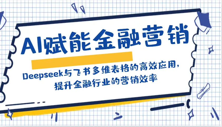 AI赋能金融营销:Deepseek与飞书多维表格的高效应用,提升金融行业的营销效率-副业吧