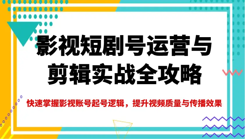 影视短剧号运营与剪辑实战全攻略,快速掌握影视账号起号逻辑,提升视频质量与传播效果-副业吧