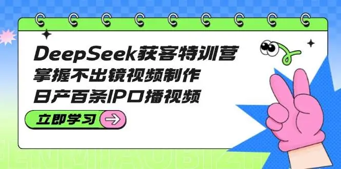 DeepSeek获客特训营:掌握不出镜视频制作,日产百条IP口播视频-副业吧