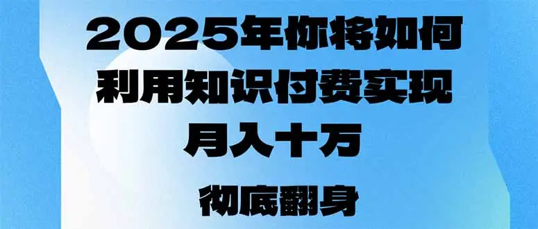2025年，你将如何利用知识付费实现月入十万，甚至年入百万？-副业吧