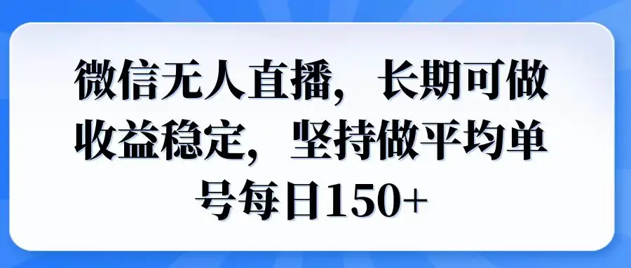 微信无人直播，长期可做收益稳定，坚持做平均单号每日150+-副业吧