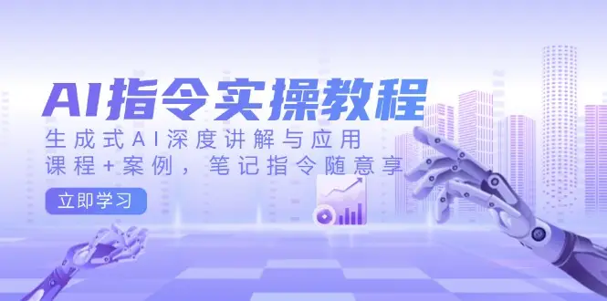 AI指令实操教程，生成式AI深度讲解与应用，课程+案例，笔记指令随意享-副业吧