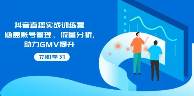 抖音直播实战训练营：涵盖账号管理、流量分析, 助力GMV提升-副业吧