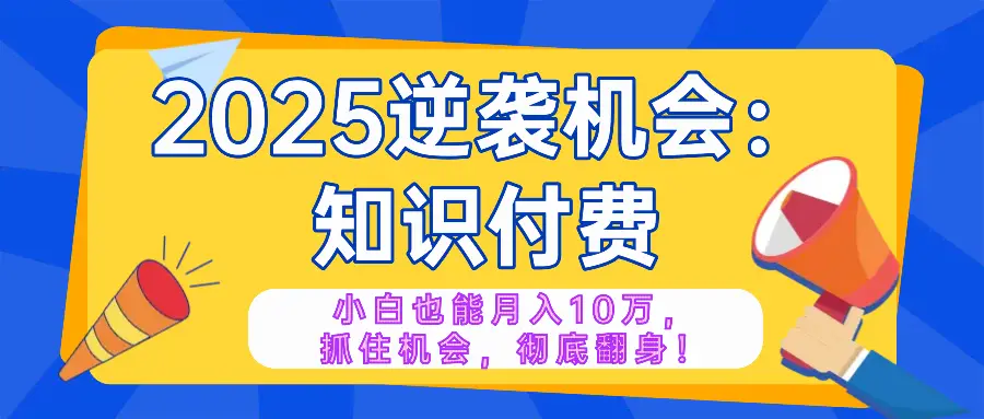 2025逆袭项目——知识付费，小白也能月入10万年入百万，抓住机会彻底翻…-副业吧