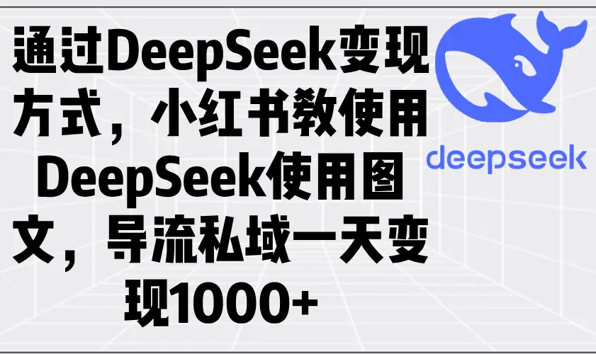 通过DeepSeek变现方式，小红书教使用DeepSeek图文，导流私域一天变现1000+-副业吧
