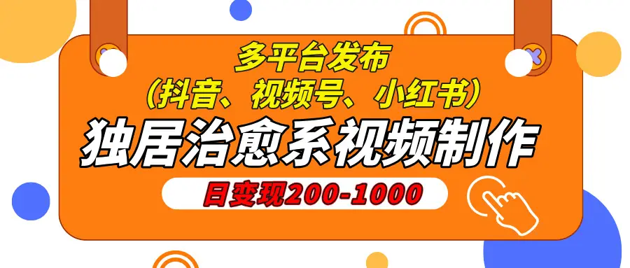 独居治愈系视频制作，日变现200-1000，多平台发布（抖音、视频号、小红书-副业吧