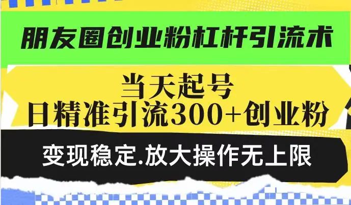 朋友圈创业粉杠杆引流术，投产高轻松日引300+创业粉，变现稳定.放大操…-副业吧