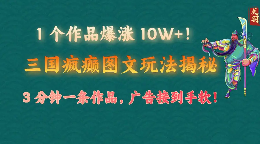 1 个作品爆涨 10W+！三国疯癫图文玩法揭秘，3 分钟一条作品，广告接到手软！-副业吧