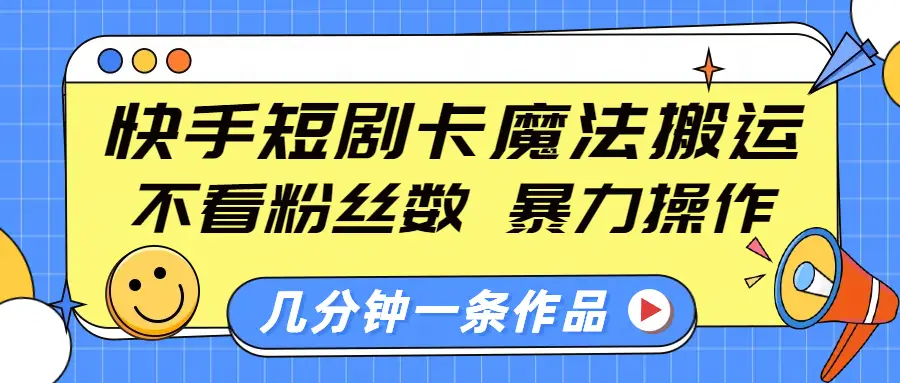 快手短剧卡魔法搬运，不看粉丝数，暴力操作，几分钟一条作品，小白也能快速上手-副业吧
