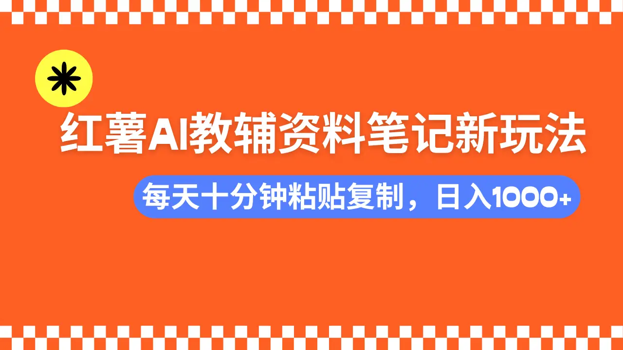 小红书AI教辅资料笔记新玩法，0门槛，可批量可复制，一天十分钟发笔记轻松日入1000+-副业吧