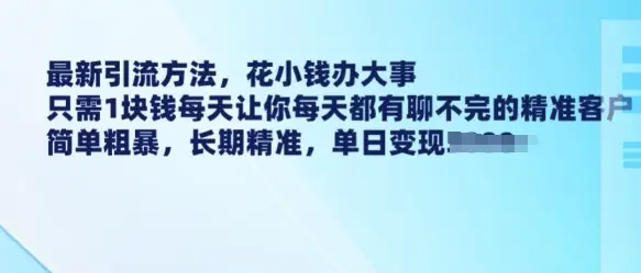 最新引流方法，花小钱办大事，只需1块钱每天让你每天都有聊不完的精准客户 简单粗暴，长期精准-副业吧
