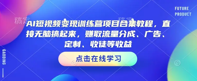 AI短视频变现训练营项目合集教程，直接无脑搞起来，赚取流量分成、广告、定制、收徒等收益-副业吧
