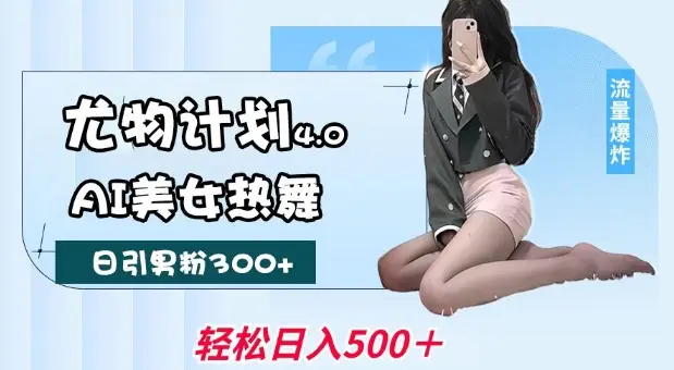 尤物计划4.0，AI美女热舞引爆流量，不限流不封号，轻松月入1W+-副业吧