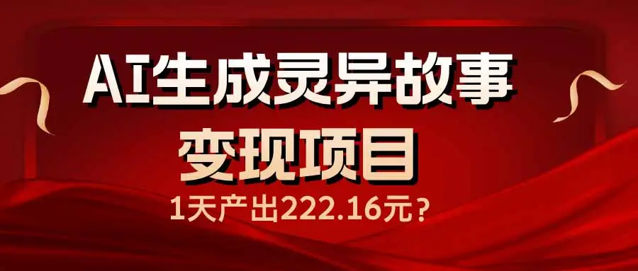 AI生成灵异故事变现项目，1天产出222.16元-副业吧