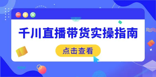 千川直播带货实操指南：从选品到数据优化，基础到实操全面覆盖-副业吧