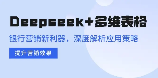Deepseek+多维表格，银行营销新利器，深度解析应用策略，提升营销效果-副业吧