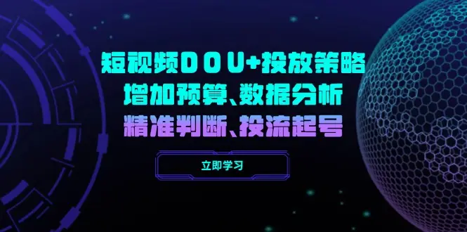 短视频DOU+投放策略，增加预算、数据分析、精准判断，投流起号-副业吧