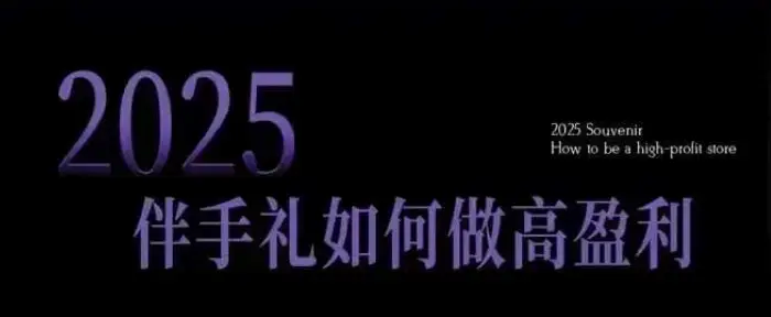 2025伴手礼如何做高盈利门店，小白保姆级伴手礼开店指南，伴手礼最新实战10大攻略，突破获客瓶颈-副业吧