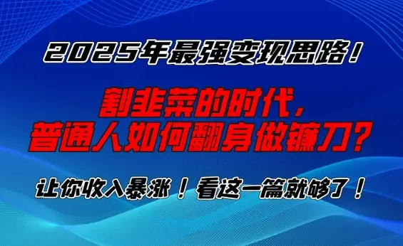 2025年最强变现思路，割韭菜的时代， 普通人如何翻身做镰刀？【揭秘】-副业吧