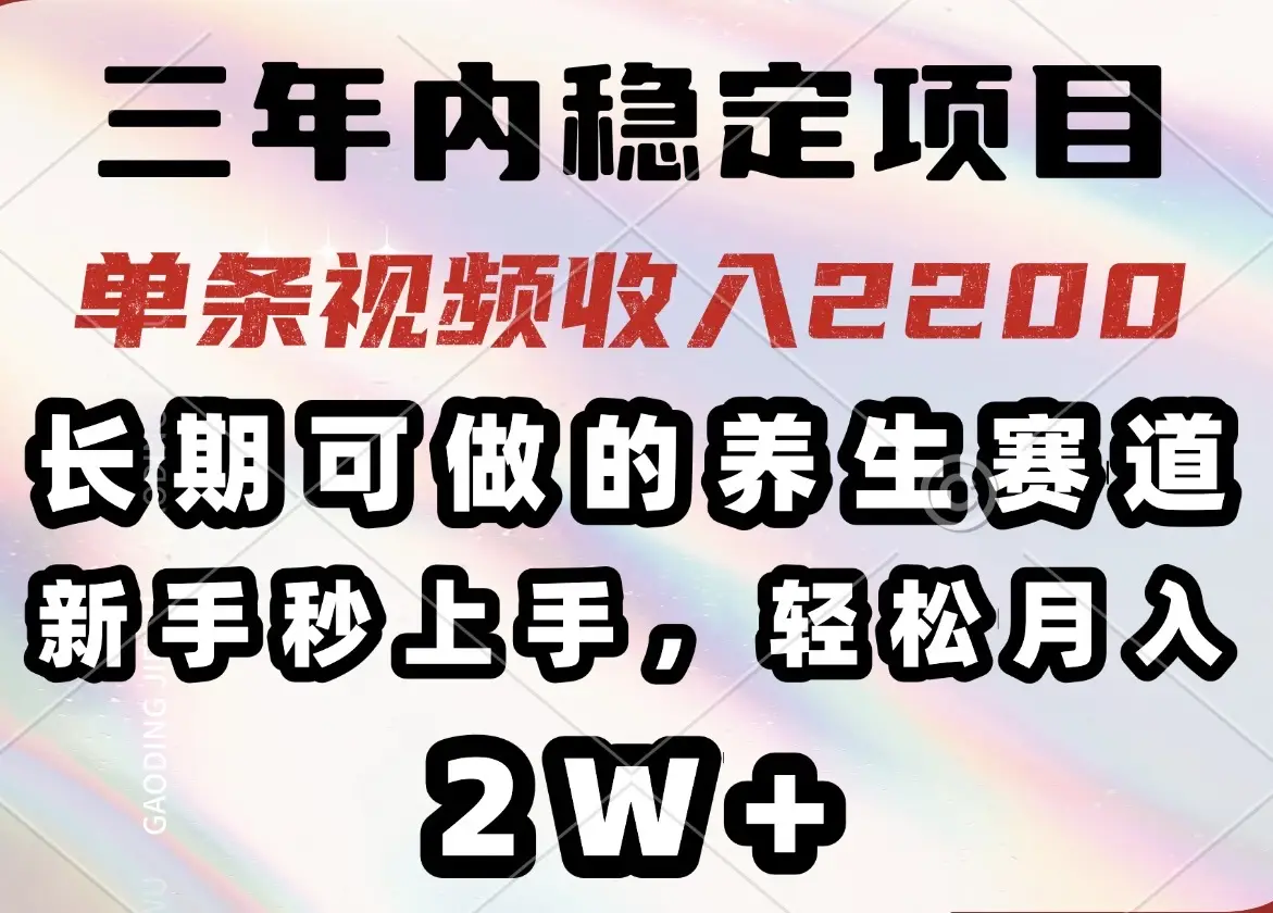 三年内稳定项目，长期可做的养生赛道，单条视频收入2200，新手秒上手，…-副业吧