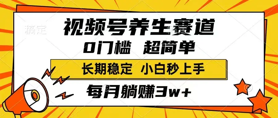 视频号养生赛道，一条视频1800，超简单，长期稳定可做，月入3w+不是梦-副业吧