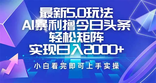 今日头条最新5.0玩法，思路简单，复制粘贴，轻松实现矩阵日入2000+-副业吧