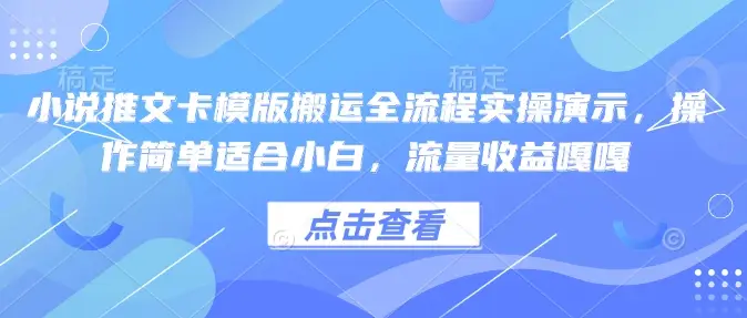 小说推文卡模版搬运全流程实操演示，操作简单适合小白，流量收益嘎嘎-副业吧