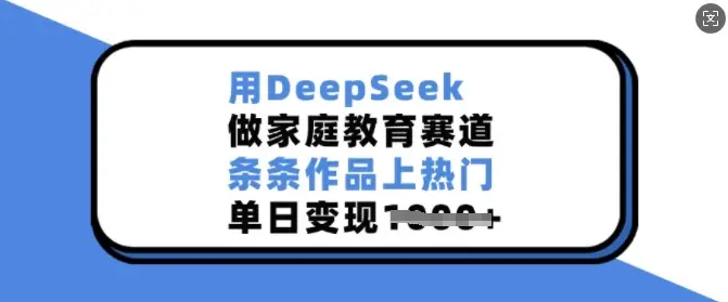 用DeepSeek做家庭教育赛道，条条作品上热门，单日变现多张-副业吧