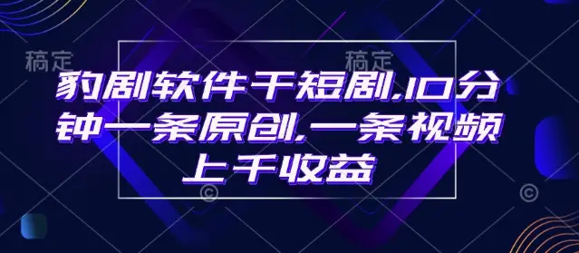 豹剧软件干短剧，10分钟一条原创，爆一条视频上千收益-副业吧