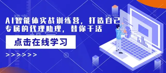 AI智能体实战训练营，打造自己专属的代理助理，替你干活-副业吧