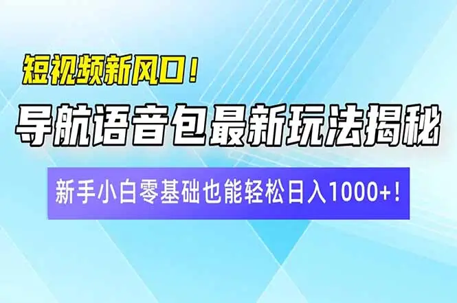 短视频新风口！导航语音包最新玩法揭秘，新手小白零基础也能轻松日入10…-副业吧