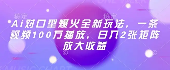 Ai对口型爆火全新玩法，一条视频100万播放，日入2张矩阵放大收益-副业吧