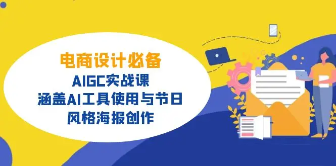 电商设计必备！AIGC实战课，涵盖AI工具使用与节日、风格海报创作-副业吧