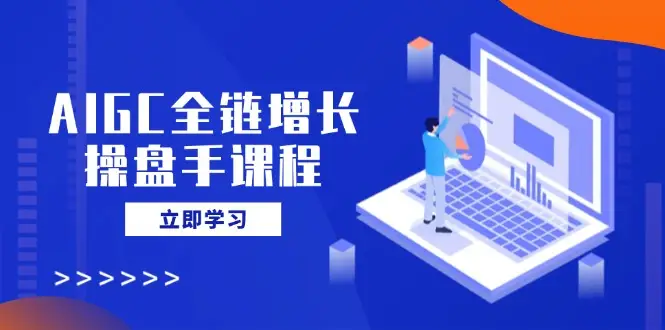 AIGC全链增长操盘手课程，从AI基础到私有化应用，轻松驾驭AI助力营销-副业吧