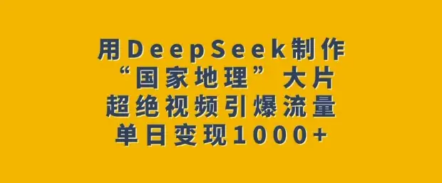 用DeepSeek制作“国家地理”大片，超绝视频引爆流量，单日变现多张-副业吧