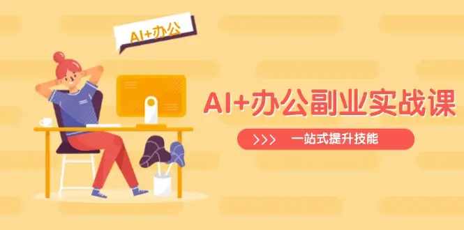 AI+办公副业实战课：从Excel到PPT，从行业分析到视频制作，一站式提升技能-副业吧