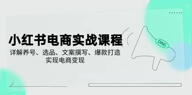 小红书电商实战课程，详解养号、选品、文案撰写、爆款打造，实现电商变现-副业吧