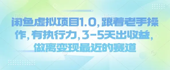闲鱼虚拟项目1.0，跟着老手操作，有执行力，3-5天出收益，做离变现最近的赛道-副业吧