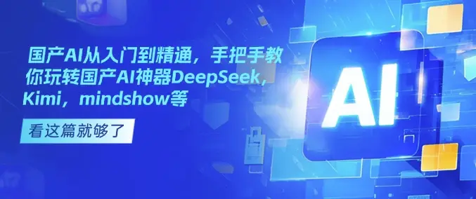 国产AI从入门到精通，手把手教你玩转国产AI神器DeepSeek，Kimi，mindshow等-副业吧