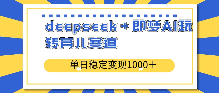 deepseek＋即梦AI玩转育儿赛道，单日稳定变现1000＋育儿赛道-副业吧