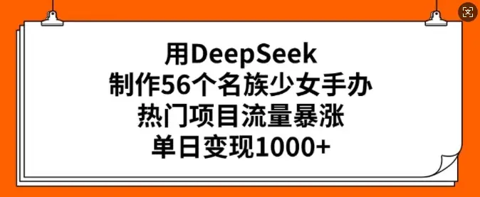 用DeepSeek制作56个名族少女手办，热门项目流量暴涨，单日变现多张-副业吧