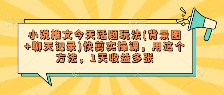 小说推文今天话题玩法(背景图+聊天记录)快剪实操课，用这个方法，1天收益多张-副业吧