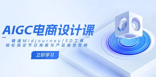 AIGC电商设计课：精通Midjourney/SD工具，轻松搞定节日海报与产品视觉营销-副业吧